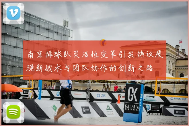 南京排球队灵活性变革引发热议展现新战术与团队协作的创新之路